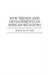 Peter Clarke, Clarke Peter - New Trends and Developments in African Religions