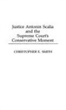 Christopher Smith - Justice Antonin Scalia and the Supreme Court's Conservative Moment