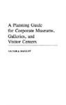 Victor Danilov, Danilov Victor J. - A Planning Guide for Corporate Museums, Galleries, and Visitor Centers