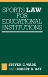 Hay Robert D., Steven C. Wade, Wade Steven C. - Sports Law for Educational Institutions