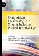 Mbulaheni Obert Maguvhe, Mandla Masuku, Mfundo Mandla Masuku, Mbulaheni Obert Maguvhe - Using African Epistemologies in Shaping Inclusive Education Knowledge
