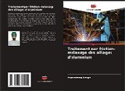 Ripandeep Singh - Traitement par friction-malaxage des alliages d'aluminium