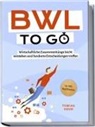 Tobias Geuß - BWL to go - Kompaktes Praxiswissen für Selbstständige & Führungskräfte: Wirtschaftliche Zusammenhänge leicht verstehen und fundierte Entscheidungen treffen - inkl. BWL-Begriffslexikon