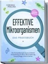 Corinna Frieling - Effektive Mikroorganismen - Das Praxisbuch: Die Komplettanleitung zur sicheren Anwendung von EM in der Ernährung, Körperpflege, Haus & Garten - inkl. 30 EM Hausrezepten