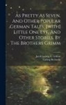 Ludwig Bechstein, Jacob Ludwig C Grimm - As Pretty As Seven, And Other Popular German Tales. [with] Little One Eye, And Other Stories, By The Brothers Grimm
