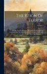 Anonymous - The Reign Of Terror: A Collection Of Authentic Narratives Of The Horrors Committed By The Revolutionary Government Of France Under Marat An