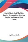 Lepel Henry Griffin - Ranjit Singh And The Sikh Barrier Between Our Growing Empire And Central Asia (1898)