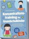 Lorena Schönfeld - Konzentrationstraining für Grundschulkinder: Die umfassende Toolbox für laserscharfen Lernfokus, großes Selbstvertrauen und mehr Harmonie zuhause und in der Schule - inkl. vieler spaßiger Lernspiele