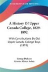 Graeme Mercer Adam, George Dickson - A History Of Upper Canada College, 1829-1892