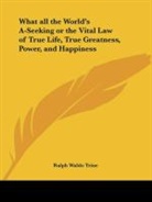 Ralph Waldo Trine - What all the World's A-Seeking or the Vital Law of True Life, True Greatness, Power, and Happiness