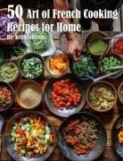 Kelly Johnson - 50 Art of French Cooking Recipes for Home