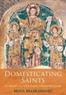Maya Maskarinec - Domesticating Saints in Medieval and Early Modern Rome