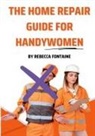 Rebecca Fontaine - The Home Repair Guide For Handywomen