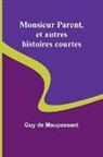 Guy de Maupassant - Monsieur Parent, et autres histoires courtes