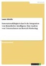 Laura Scholle - Innovationsfähigkeit durch die Integration von Künstlicher Intelligenz. Eine Analyse von Unternehmen im Bereich Marketing