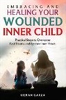 Kieran Garza - Embracing and Healing Your Wounded Inner Child Practical Steps to Overcome Past Trauma and Restore Inner Peace