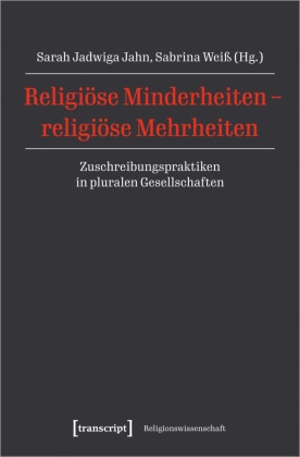 Sarah Jahn, Sarah Jadwiga Jahn, Sabrina Weiss - Religiöse Minderheiten - religiöse Mehrheiten - Zuschreibungspraktiken in pluralen Gesellschaften