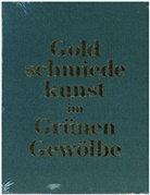 Staatliche Kunstsammlungen Dresden, Ulrike Weinhold, Theresa Witting - Goldschmiedekunst im Grünen Gewölbe