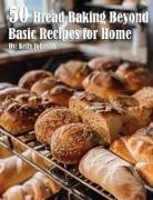 Kelly Johnson - 50 Bread Baking Beyond Basic Recipes for Home