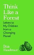 Ben Rawlence, Rawlence Ben - Think Like a Forest Letters to my Children from a Changing Planet