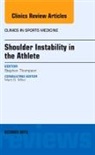 Stephen R Thompson, Stephen R. Thompson, Thompson Stephen R. - Shoulder Instability in the Athlete, An Issue of Clinics in Sports Medicine