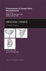 Roger R Dmochowski, Dmochowski Roger R., Mickey M Karram, Karram Mickey M. - Controversies in Female Pelvic Reconstruction, An Issue of Urologic Clinics: Volume 39-3