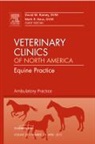 Mark R Baus, Baus Mark R., David W Ramey, Ramey David W. - Ambulatory Practice, An Issue of Veterinary Clinics: Equine Practice: Volume 28-1