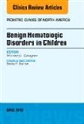 Michael U Callaghan, Michael U. Callaghan, Michael U. Callaghan - Benign Hematologic Disorders in Children, An Issue of Pediatric Clinics of North America