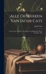 Jacob Cats - Alle De Werken Van Jacob Cats: In Zyn Leven, Ridder, Pensionaris Van Holland En West-vriesland, Enz