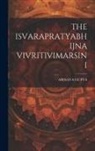 Abinava Gupta - The Isvarapratyabhijna Vivritivimarsini
