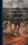 Anonymous - A Voice From Rebel Prisons; Giving an Account of Some of the Horrors of the Stockades at Andersonville, Milan and Other Prisons