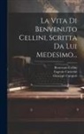 Eugenio Camerini, Giuseppe Campori, Benvenuto Cellini - La Vita Di Benvenuto Cellini, Scritta Da Lui Medesimo