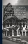 Pietro Santi Bartoli - Gli antichi sepolcri, overo, Mausolei Romani, et Etruschi, trouati in Roma & in altri luoghi celebri: Nelli quali si contengono molte erudite memorie