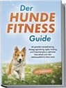 Jens Kortlang - Der Hundefitness Guide: Mit gezieltem Muskeltraining, Bewegungstraining, Agility-Training und Physiotherapie zu optimaler Gesundheit und mehr Lebensqualität für Ihren Hund - inkl. Trainingsplan