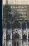 Augustus Pugin, Augustus Welby Northmore Pugin, Edward James Willson - Examples of Gothic Architecture: Selected From Various Ancient Edifices in England; Consisting of Plans, Elevations, Sections, and Parts at Large; Cal