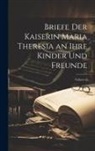Anonymous - Briefe Der Kaiserin Maria Theresia an Ihre Kinder Und Freunde; Volume 2