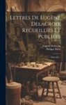 Philippe Burty, Eugène Delacroix - Lettres De Eugène Delacroix Recueillies Et Publiées: 1804-1847