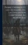 Michel Vion - Pierre L'hermite Et Les Croisades, Ou, La Civilisation Chrétienne Au Moyen-Âge