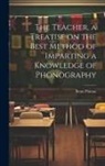 Benn Pitman - The Teacher, a Treatise on the Best Method of Imparting a Knowledge of Phonography