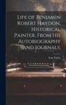 Tom Taylor - Life of Benjamin Robert Haydon, Historical Painter, From His Autobiography and Journals