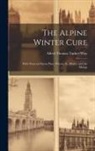 Alfred Thomas Tucker Wise - The Alpine Winter Cure: With Notes on Davos Platz, Wiesen, St. Moritz, and the Maloja