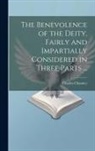 Charles Chauncy - The Benevolence of the Deity, Fairly and Impartially Considered in Three Parts