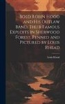 Louis Rhead - Bold Robin Hood and his Outlaw Band, Their Famous Exploits in Sherwood Forest. Penned and Pictured by Louis Rhead