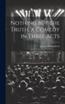 James Montgomery - Nothing but the Truth, a Comedy in Three Acts