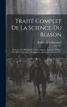 Eschavannes Jouffroy D' - Traité complet de la science du blason: À l'usage des bibliophiles, archéologues, amateurs d'objets d'art et de curiosité, numismates, archivistes, ar