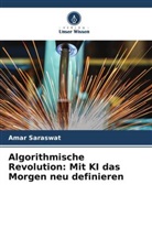 Amar Saraswat - Algorithmische Revolution: Mit KI das Morgen neu definieren
