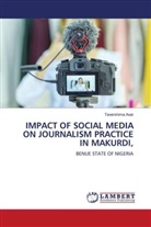 Tavershima Avar - IMPACT OF SOCIAL MEDIA ON JOURNALISM PRACTICE IN MAKURDI,