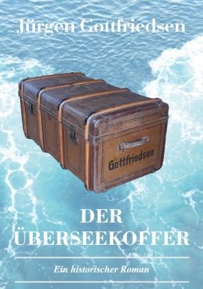 Jürgen Gottfriedsen - Der Überseekoffer Ein historischer Roman über Auswanderung und die Suche nach dem Platz in der Gesellschaft