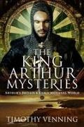 Timothy Venning - The King Arthur Mysteries Arthur's Britain and Early Medieval World