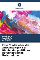 A Ananth, A. Ananth, Sreejith Pr, Sreejith Pr., Anu Riya K J, Anu Riya K. J.... - Eine Studie über die Auswirkungen der Dividendenpolitik von börsennotierten Unternehmen